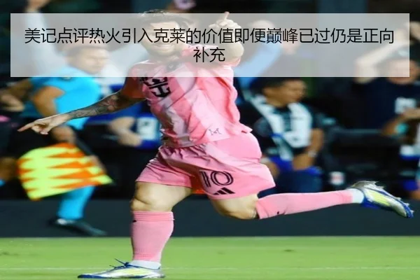 美记点评热火引入克莱的价值即便巅峰已过仍是正向补充