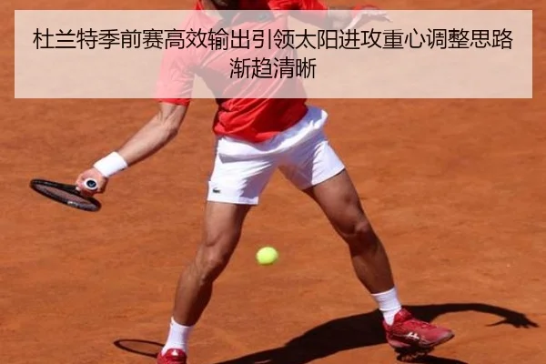 杜兰特季前赛高效输出引领太阳进攻重心调整思路渐趋清晰